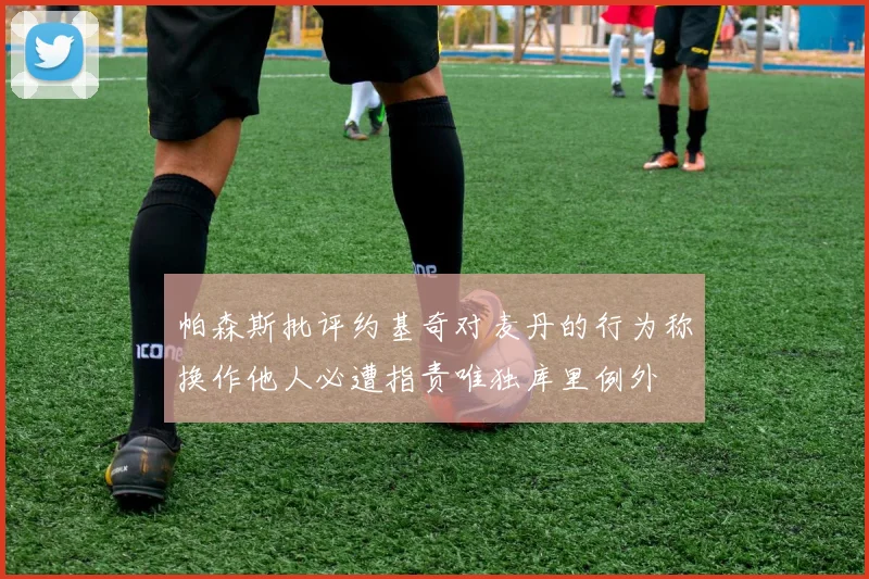 帕森斯批评约基奇对麦丹的行为称换作他人必遭指责唯独库里例外