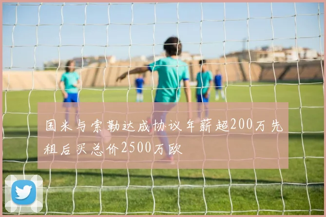 国米与索勒达成协议年薪超200万先租后买总价2500万欧