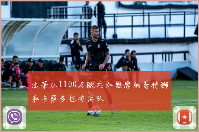 法蒂以1100万欧元加盟摩纳哥特狮和卡萨多也将离队