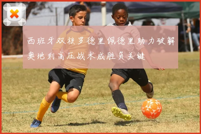 西班牙双核罗德里佩德里助力破解奥地利高压战术成胜负关键