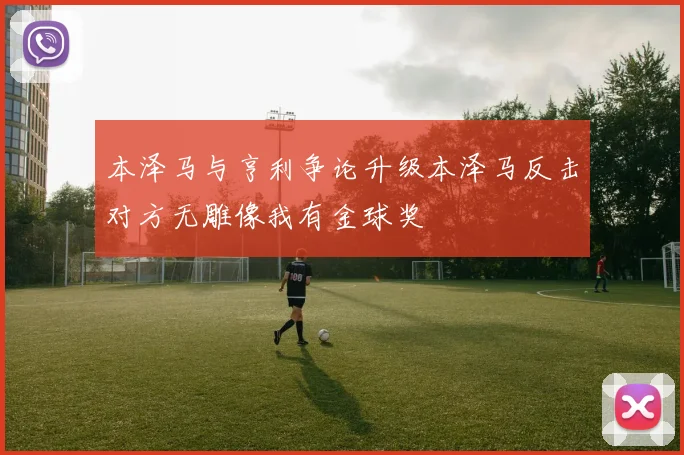 本泽马与亨利争论升级本泽马反击对方无雕像我有金球奖