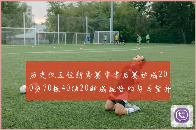 历史仅五位新秀赛季季后赛达成200分70板40助20断成就哈珀与马努并肩而立