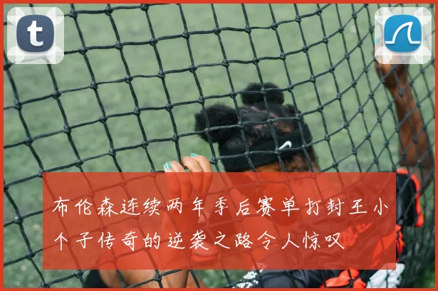 布伦森连续两年季后赛单打封王小个子传奇的逆袭之路令人惊叹