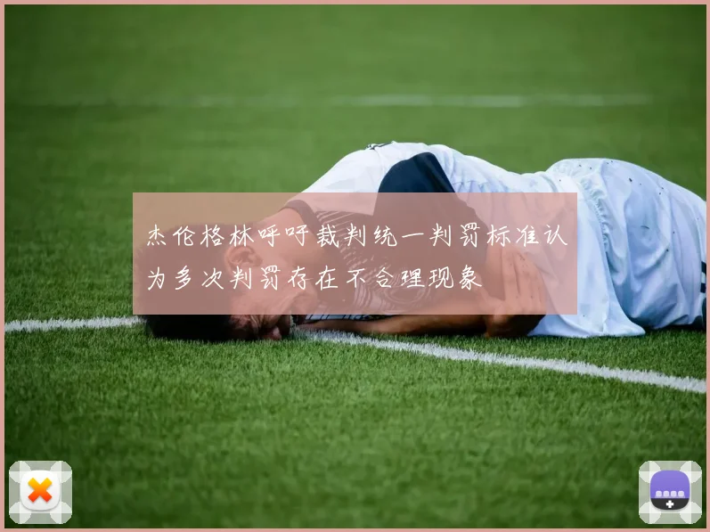 杰伦格林呼吁裁判统一判罚标准认为多次判罚存在不合理现象