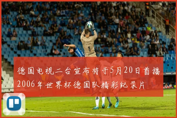 德国电视二台宣布将于5月20日首播2006年世界杯德国队精彩纪录片