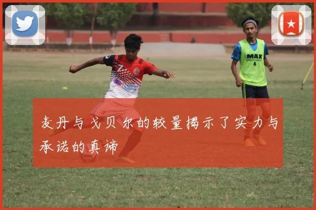 麦丹与戈贝尔的较量揭示了实力与承诺的真谛