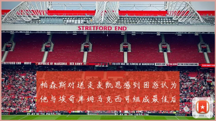 帕森斯对送走麦凯恩感到困惑认为他与埃奇库姆马克西可组成最佳后场组合