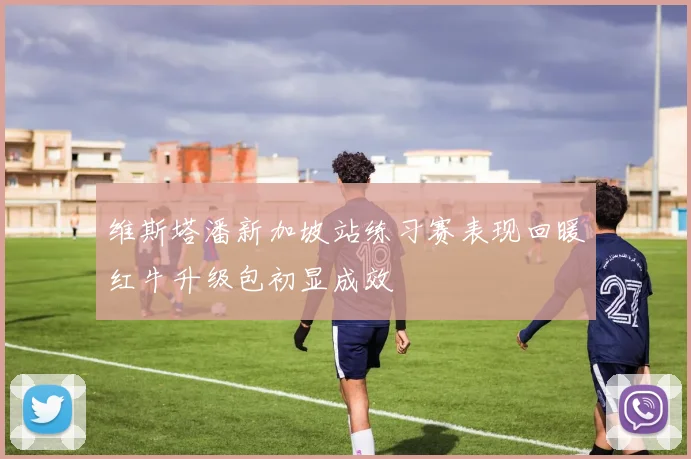 维斯塔潘新加坡站练习赛表现回暖红牛升级包初显成效